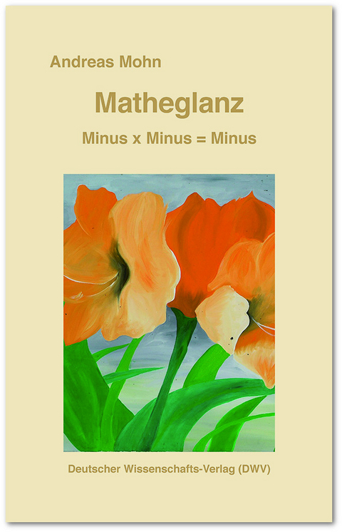 Matheglanz. Minus x Minus = Minus - Andreas Mohn