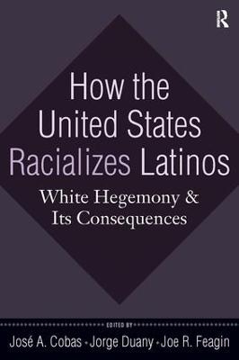 How the United States Racializes Latinos - José A. Cobas; Jorge Duany; Joe R. Feagin