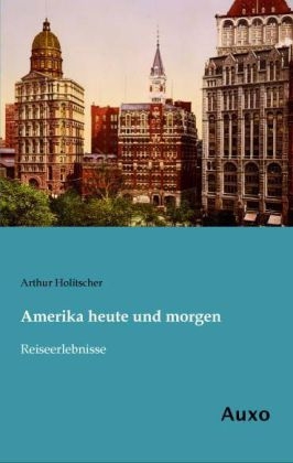 Amerika heute und morgen - Arthur Holitscher