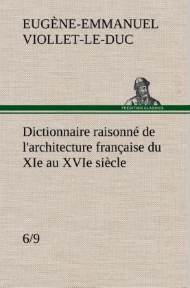 Dictionnaire raisonné de l'architecture française du XIe au XVIe siècle (6/9) - Eugène-Emmanuel Viollet-le-Duc