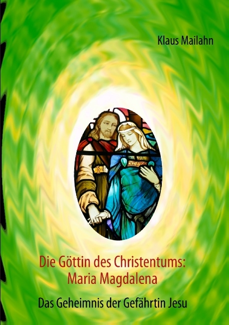 Die Göttin des Christentums: Maria Magdalena - Klaus Mailahn