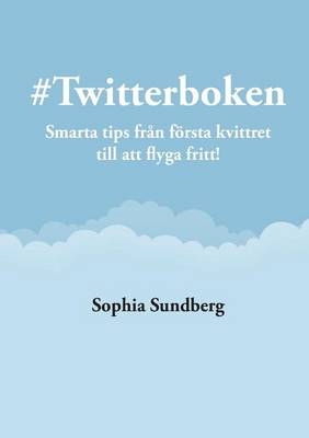 #Twitterboken - Smarta Tips Fran Forsta Kvittret Till Att Flyga Fritt - Sophia Sundberg