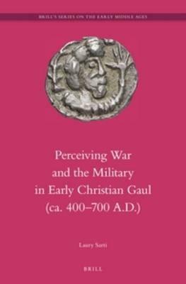 Perceiving War and the Military in Early Christian Gaul (ca. 400?700 A.D.) - Laury Sarti
