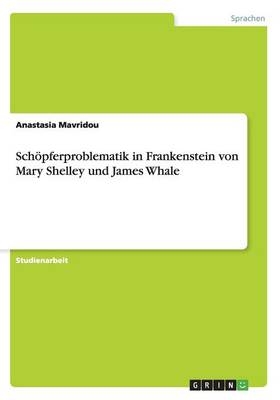 Schöpferproblematik in Frankenstein von Mary Shelley und James Whale - Anastasia Mavridou