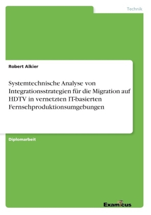 Systemtechnische Analyse von Integrationsstrategien für die Migration auf HDTV in vernetzten IT-basierten Fernsehproduktionsumgebungen - Robert Alkier