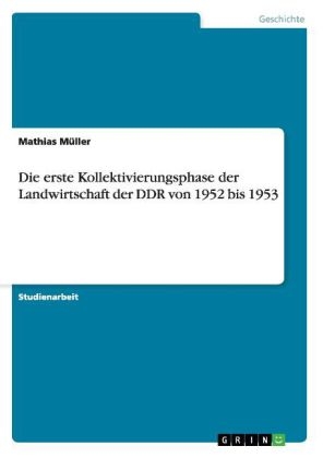 Die erste Kollektivierungsphase der Landwirtschaft der DDR von 1952 bis 1953 - Mathias MÃ¼ller