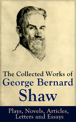 The Collected Works of George Bernard Shaw: Plays, Novels, Articles, Letters and Essays - George Bernard Shaw
