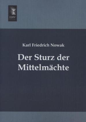 Der Sturz der Mittelmächte - Karl Friedrich Nowak