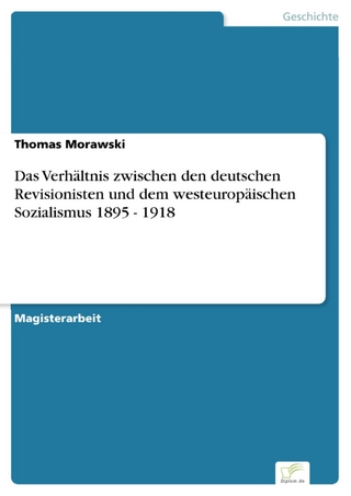Das Verhältnis zwischen den deutschen Revisionisten und dem westeuropäischen Sozialismus 1895 ? 1918 - Thomas Morawski