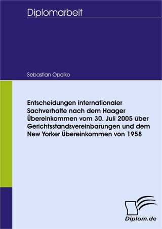Entscheidungen internationaler Sachverhalte nach dem Haager Übereinkommen vom 30. Juli 2005 über Gerichtsstandsvereinbarungen und dem New Yorker Übereinkommen von 1958 - Sebastian Opalko