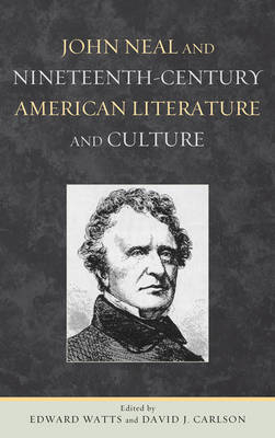 John Neal and Nineteenth-Century American Literature and Culture - Edward Watts; David J. Carlson