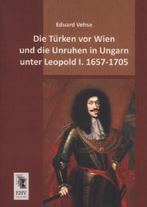 Die Türken vor Wien und die Unruhen in Ungarn unter Leopold I. 1657-1705 - Eduard Vehse
