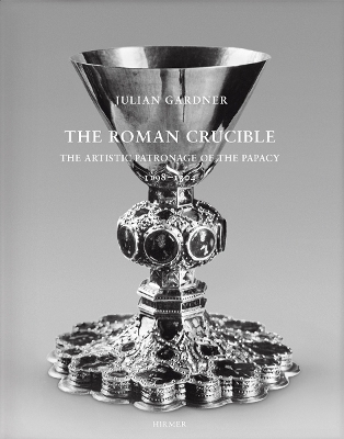 The Roman Crucible: The Artistic Patronage of the Papacy 1198 - 1304 (Romische Forschungen Der Bibliotheca Hertziana, Band 33)