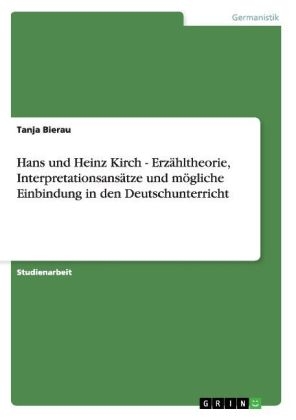Hans und Heinz Kirch - ErzÃ¤hltheorie, InterpretationsansÃ¤tze und mÃ¶gliche Einbindung in den Deutschunterricht - Tanja Bierau