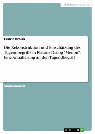 Die Rekonstruktion und Einschätzung des Tugendbegriffs in Platons Dialog 'Menon'. Eine Annäherung an den Tugendbegriff - Cedric Braun