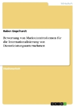 Bewertung von Markteintrittsformen fÃ¼r die Internationalisierung von Dienstleistungsunternehmen - Ruben Engelhardt