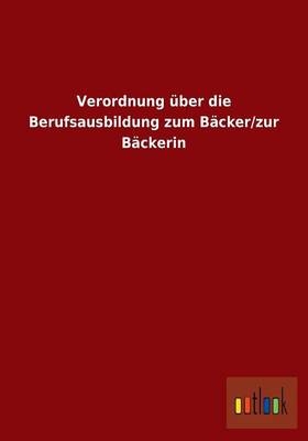 Verordnung über die Berufsausbildung zum Bäcker/zur Bäckerin - Outlook Verlag