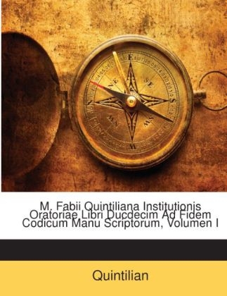 M. Fabii Quintiliana Institutionis Oratoriae Libri Ducdecim Ad Fidem Codicum Manu Scriptorum, Volumen I -  Quintilian