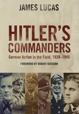 Hitler's Commanders: German Action in the Field, 1939-1945 - James Lucas