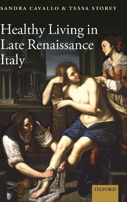 Healthy Living in Late Renaissance Italy - Sandra Cavallo; Tessa Storey