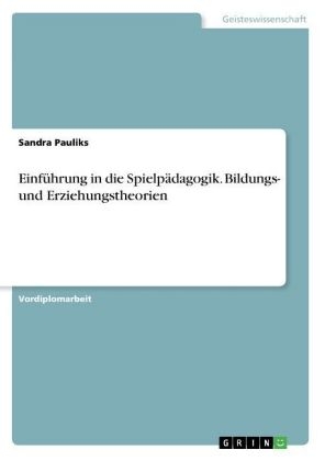 Einführung in die Spielpädagogik. Bildungs- und Erziehungstheorien - Sandra Pauliks