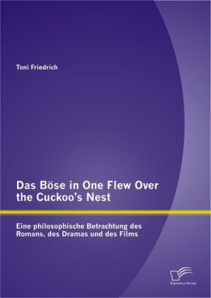 Das Böse in One Flew Over the Cuckoo?s Nest : Eine philosophische Betrachtung des Romans, des Dramas und des Films - Toni Friedrich