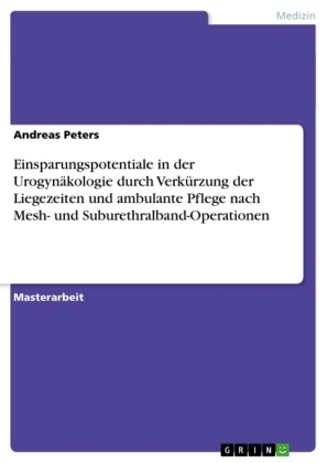 Einsparungspotentiale in der UrogynÃ¤kologie durch VerkÃ¼rzung der Liegezeiten und ambulante Pflege nach Mesh- und Suburethralband-Operationen - Andreas Peters