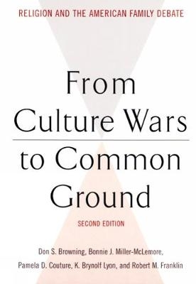 From Culture Wars to Common Ground, Second Edition - Don S. Browning; Bonnie J. Miller-McLemore; Pamela D. Couture; K. Brynolf Lyon; Robert M. Franklin