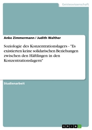 Soziologie des Konzentrationslagers - "Es existierten keine solidarischen Beziehungen zwischen den Häftlingen in den Konzentrationslagern" - Judith Walther, Anke Zimmermann
