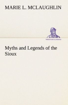 Myths and Legends of the Sioux - Marie L. McLaughlin