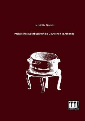 Praktisches Kochbuch für die Deutschen in Amerika - Henriette Davidis