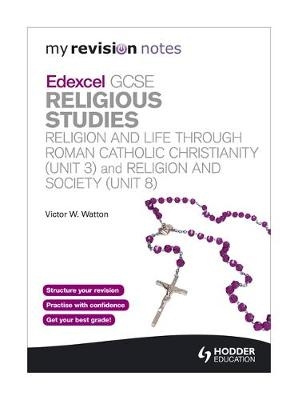 My Revision Notes: Edexcel GCSE Religious Studies Religion and Life through Roman Catholic Christianity (Unit 3) and Religion and Society (Unit 8) - Victor W. Watton