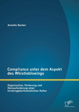 Compliance unter dem Aspekt des Whistleblowings: Organisation, Förderung und Herausforderung einer hinweisgeberfreundlichen Kultur - Annette Becker