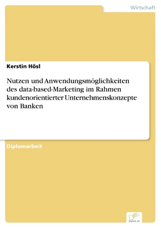 Nutzen und Anwendungsmöglichkeiten des data-based-Marketing im Rahmen kundenorientierter Unternehmenskonzepte von Banken - Kerstin Hösl