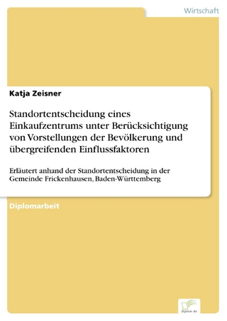Standortentscheidung eines Einkaufzentrums unter Berücksichtigung von Vorstellungen der Bevölkerung und übergreifenden Einflussfaktoren - Katja Zeisner
