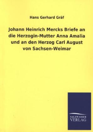 Johann Heinrich Mercks Briefe an die Herzogin-Mutter Anna Amalia und an den Herzog Carl August von Sachsen-Weimar - Hans Gerhard GrÃ¤f