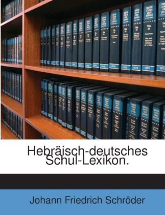 Hebraisch-Deutsches Schul-Lexikon. - Johann Friedrich Schr Der, Johann Friedrich Schroder