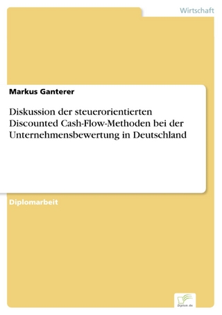 Diskussion der steuerorientierten Discounted Cash-Flow-Methoden bei der Unternehmensbewertung in Deutschland - Markus Ganterer