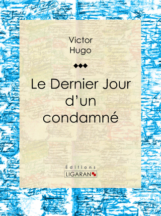 Le Dernier Jour d'un condamné - Ligaran; Victor Hugo