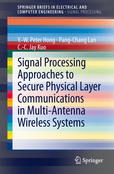 Signal Processing Approaches to Secure Physical Layer Communications in Multi-Antenna Wireless Systems - Y.-W. Peter Hong, Pang-Chang Lan, C.-C. Jay Kuo