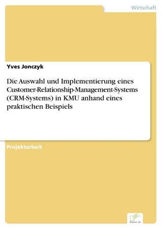 Die Auswahl und Implementierung eines Customer-Relationship-Management-Systems (CRM-Systems) in KMU anhand eines praktischen Beispiels - Yves Jonczyk