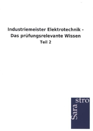 Industriemeister Elektrotechnik - Das prüfungsrelevante Wissen -  Hrsg. Sarastro GmbH