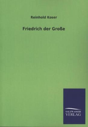 Friedrich der Große - Reinhold Koser