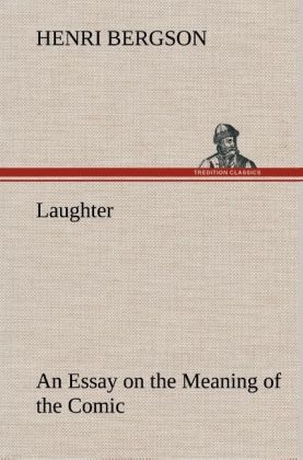 Laughter : an Essay on the Meaning of the Comic - Henri Bergson