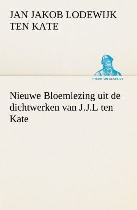 Nieuwe Bloemlezing uit de dichtwerken van J.J.L ten Kate - Jan Jakob Lodewijk Ten Kate