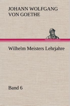 Wilhelm Meisters Lehrjahre - Band 6 - Johann Wolfgang von Goethe