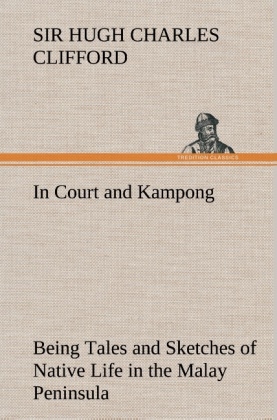 In Court and Kampong Being Tales and Sketches of Native Life in the Malay Peninsula - Hugh Charles Clifford