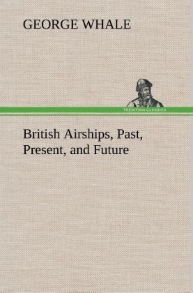 British Airships, Past, Present, and Future - George Whale