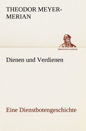 Dienen und Verdienen, eine Dienstbotengeschichte - Theodor Meyer-Merian