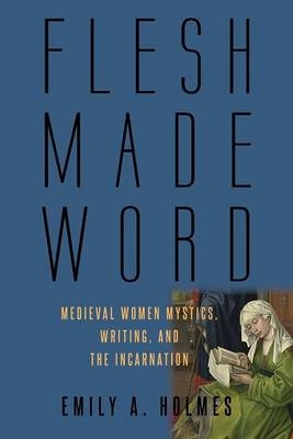 Flesh Made Word - Emily A. Holmes